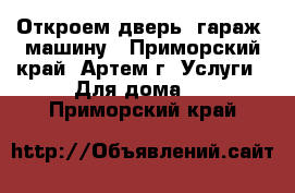 Откроем дверь, гараж, машину - Приморский край, Артем г. Услуги » Для дома   . Приморский край